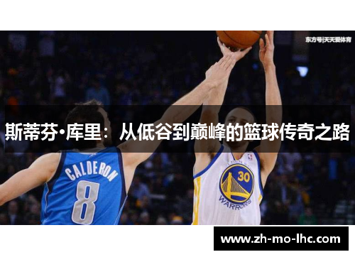 斯蒂芬·库里:从低谷到巅峰的篮球传奇之路 斯蒂芬·库里:从低谷到巅峰的篮球传奇之路